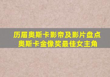 历届奥斯卡影帝及影片盘点 奥斯卡金像奖最佳女主角